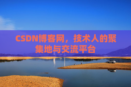 CSDN博客网，技术人的聚集地与交流平台